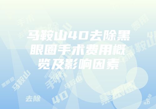 马鞍山4D去除黑眼圈手术费用概览及影响因素