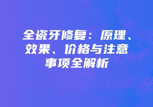 全瓷牙修复：原理、效果、价格与注意事项全解析