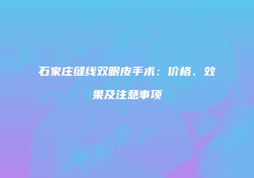 石家庄缝线双眼皮手术：价格、效果及注意事项
