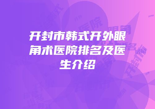 开封市韩式开外眼角术医院排名及医生介绍