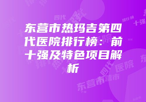东营市热玛吉第四代医院排行榜：前十强及特色项目解析
