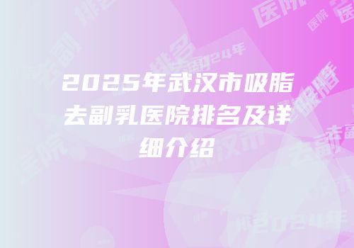 2025年武汉市吸脂去副乳医院排名及详细介绍