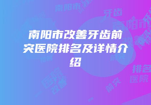 南阳市改善牙齿前突医院排名及详情介绍
