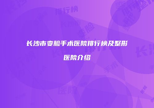 长沙市变脸手术医院排行榜及整形医院介绍