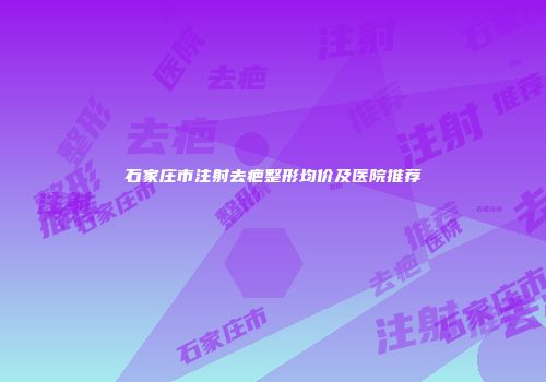 石家庄市注射去疤整形均价及医院推荐