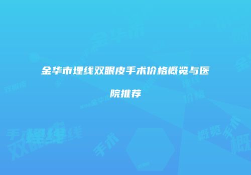 金华市埋线双眼皮手术价格概览与医院推荐