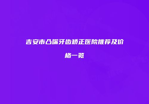 吉安市凸嘴牙齿矫正医院推荐及价格一览