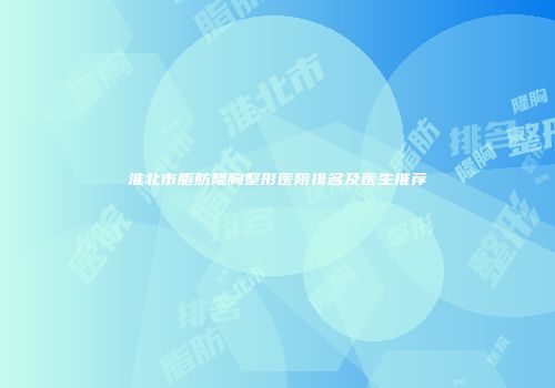 淮北市脂肪隆胸整形医院排名及医生推荐