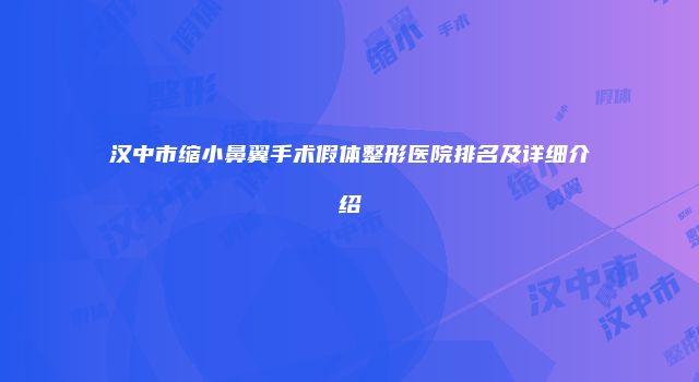 汉中市缩小鼻翼手术假体整形医院排名及详细介绍