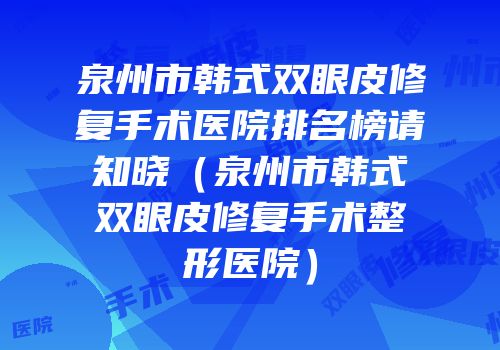 泉州市韩式双眼皮修复手术医院排名榜请知晓（泉州市韩式双眼皮修复手术整形医院）