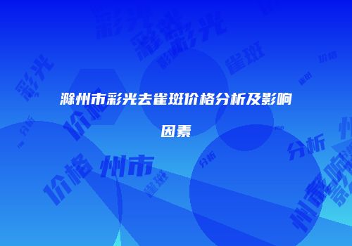 滁州市彩光去雀斑价格分析及影响因素