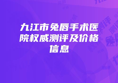 九江市兔唇手术医院权威测评及价格信息