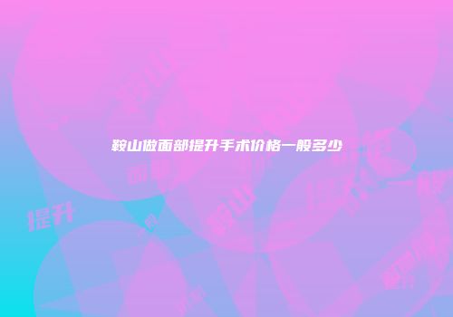 鞍山做面部提升手术价格一般多少