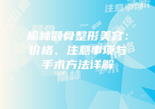 榆林颧骨整形美容：价格、注意事项与手术方法详解