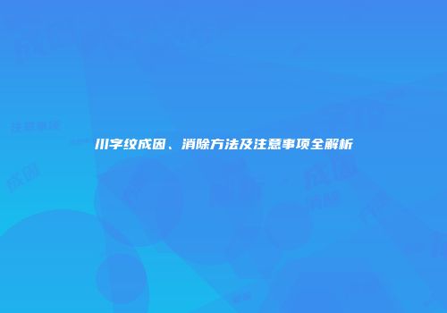川字纹成因、消除方法及注意事项全解析