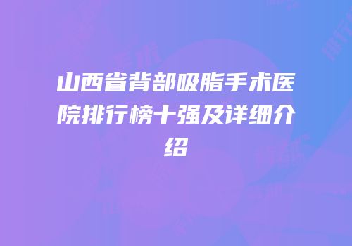 山西省背部吸脂手术医院排行榜十强及详细介绍