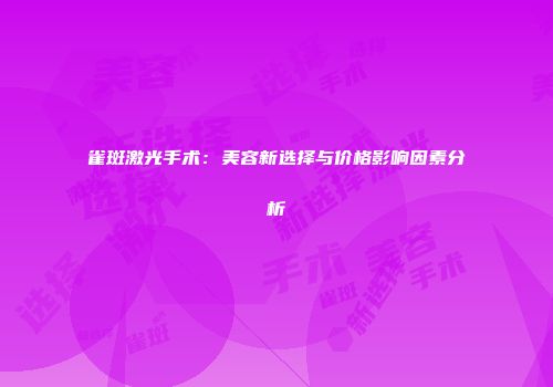 雀斑激光手术：美容新选择与价格影响因素分析