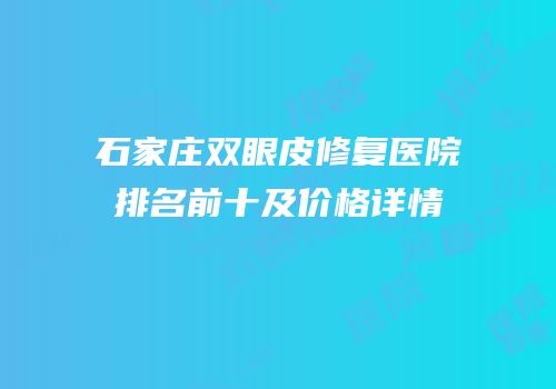 石家庄双眼皮修复医院排名前十及价格详情