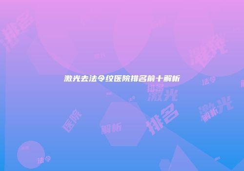 激光去法令纹医院排名前十解析