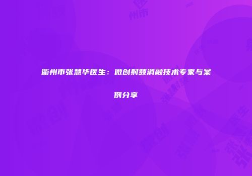 衢州市张慧华医生：微创射频消融技术专家与案例分享