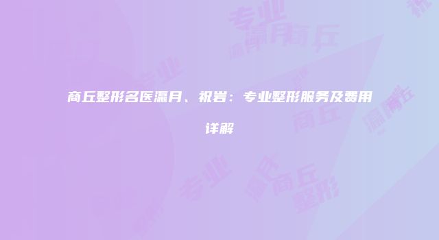 商丘整形名医瀛月、祝岩：专业整形服务及费用详解
