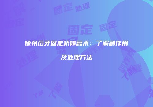 徐州后牙固定桥修复术：了解副作用及处理方法