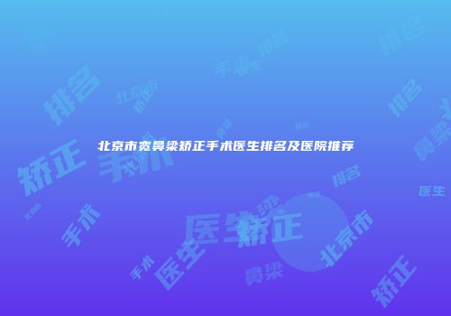 北京市宽鼻梁矫正手术医生排名及医院推荐