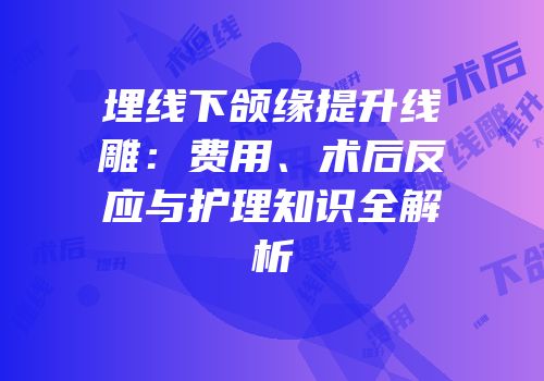 埋线下颌缘提升线雕：费用、术后反应与护理知识全解析