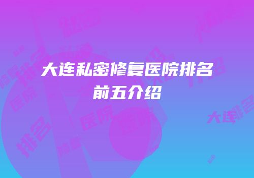 大连私密修复医院排名前五介绍
