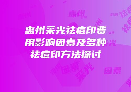 惠州采光祛痘印费用影响因素及多种祛痘印方法探讨