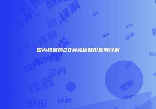 国内排名前20鼻尖塌整形医院详解