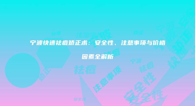 宁波快速祛痘矫正术：安全性、注意事项与价格因素全解析
