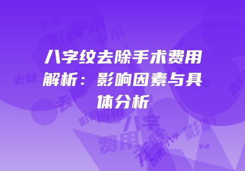 八字纹去除手术费用解析：影响因素与具体分析