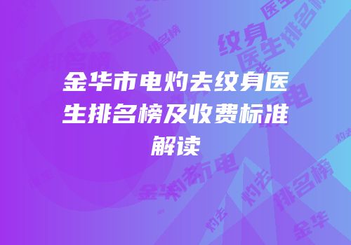金华市电灼去纹身医生排名榜及收费标准解读