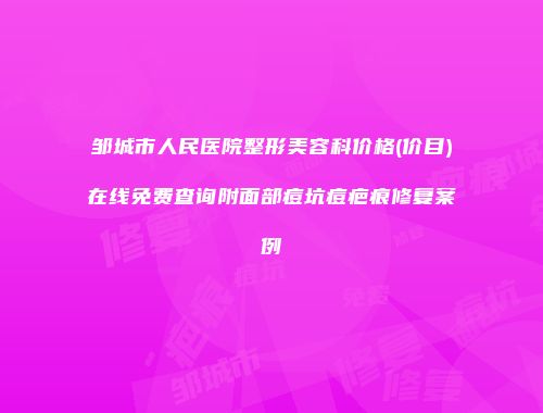邹城市人民医院整形美容科价格(价目)在线免费查询附面部痘坑痘疤痕修复案例
