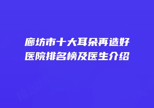 廊坊市十大耳朵再造好医院排名榜及医生介绍