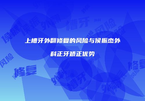 上槽牙外翻修复的风险与侯振杰外科正牙矫正优势
