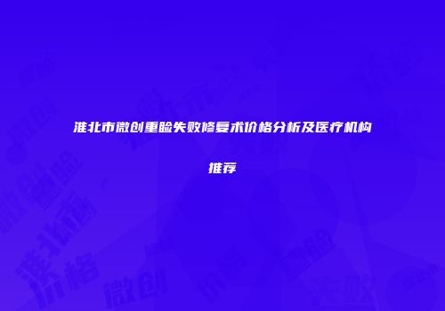 淮北市微创重睑失败修复术价格分析及医疗机构推荐