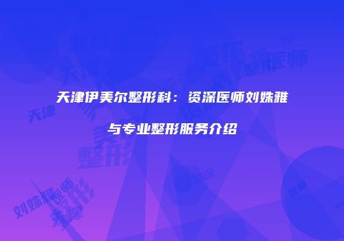 天津伊美尔整形科：资深医师刘姝雅与专业整形服务介绍
