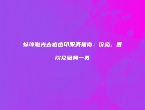 蚌埠激光去痘痘印服务指南：价格、医院及服务一览