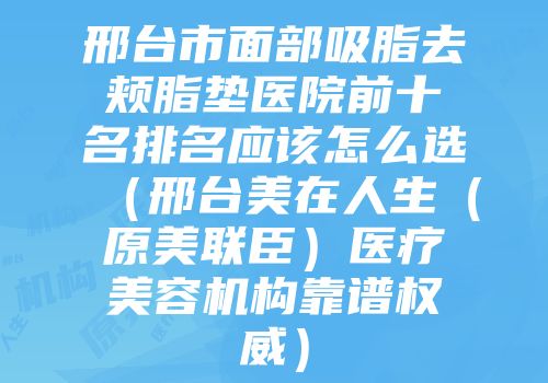 邢台市面部吸脂去颊脂垫医院前十名排名应该怎么选（邢台美在人生（原美联臣）医疗美容机构靠谱权威）