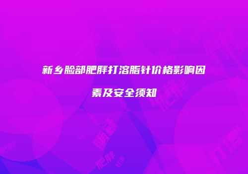 新乡脸部肥胖打溶脂针价格影响因素及安全须知