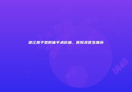 湛江鼻子垫假体手术价格、医院及医生推荐