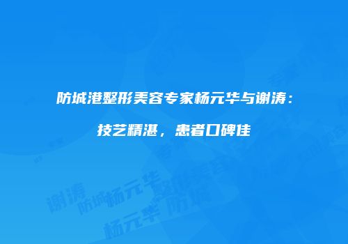 防城港整形美容专家杨元华与谢涛：技艺精湛，患者口碑佳