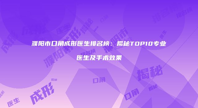 濮阳市口角成形医生排名榜：揭秘TOP10专业医生及手术效果