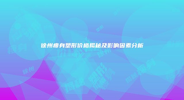 徐州瘦身塑形价格揭秘及影响因素分析