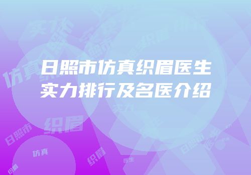 日照市仿真织眉医生实力排行及名医介绍