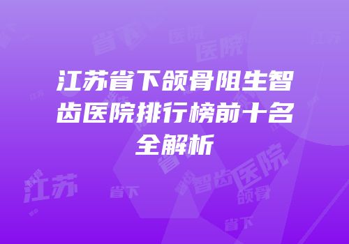 江苏省下颌骨阻生智齿医院排行榜前十名全解析