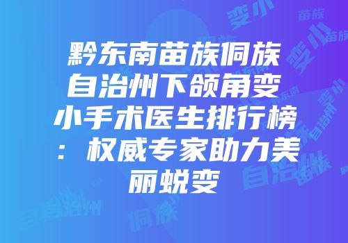 黔东南苗族侗族自治州下颌角变小手术医生排行榜：权威专家助力美丽蜕变