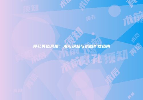 鼻孔再造真相：术前须知与术后护理指南